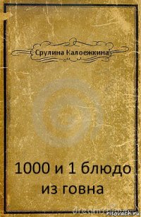 Срулина Калоежкина 1000 и 1 блюдо из говна