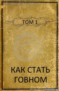 ТОМ 1 КАК СТАТЬ ГОВНОМ