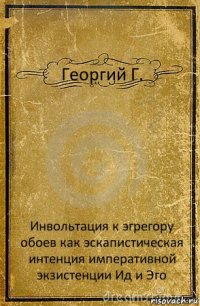 Георгий Г. Инвольтация к эгрегору обоев как эскапистическая интенция императивной экзистенции Ид и Эго