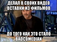 делал в своих видео вставки из фильмов до того как это стало badcomedian