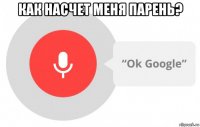 как насчет меня парень? 