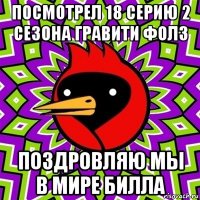 посмотрел 18 серию 2 сезона гравити фолз поздровляю мы в мире билла