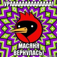 ураааааааааааааа! масяня вернулась!