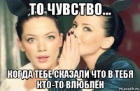 то чувство... когда тебе сказали что в тебя кто-то влюблён