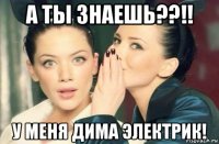 а ты знаешь??!! у меня дима электрик!