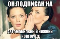 он подписан на автомобильный нижний новгород