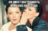 он умеет настраивать windows навсегда 