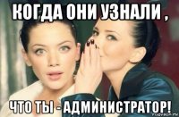 когда они узнали , что ты - администратор!