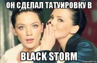 он сделал татуировку в black storm