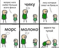 вопрос кого любит больше всего фокси чику лису которые зовут не букву м морс молоко мангл ты тупой