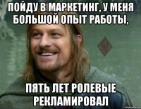 пойду в маркетинг, у меня большой опыт работы, пять лет ролевые рекламировал