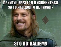 прийти через год и извиниться за то что долго не писал - это по-нашему