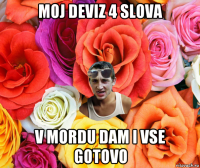 moj deviz 4 slova v mordu dam i vse gotovo