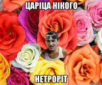 царіца нікого нетроріт