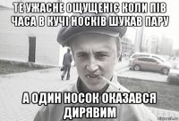 те ужасне ощущеніє коли пів часа в кучі носків шукав пару а один носок оказався дирявим