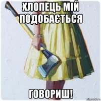 хлопець мій подобається говориш!