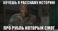 хочешь я расскажу историю про рубль который смог