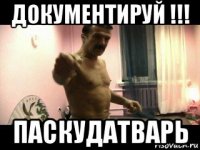 документируй !!! паскудатварь