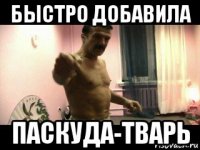 быстро добавила паскуда-тварь