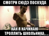 смотри сюдэ поскуда как я начинаю троллить школьника