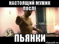 настоящий мужик после пьянки