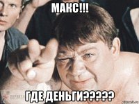 макс!!! где деньги?????