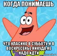 когда понимаешь , что класико в субботу, и в воскресенье никуда не надо идти