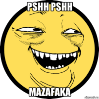 pshh pshh mazafaka