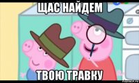 щас найдем твою травку