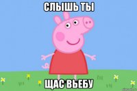 слышь ты щас вьебу