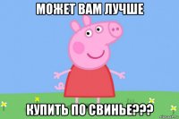 может вам лучше купить по свинье???