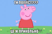 ти похуїст??? це ж прикольно*-*