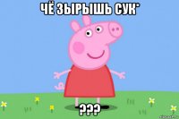 чё зырышь сук* ???