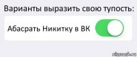 Варианты выразить свою тупость: Абасрать Никитку в ВК 