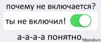 почему не включается? ты не включил! а-а-а-а понятно.