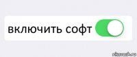  включить софт 