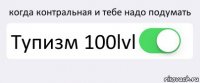 когда контральная и тебе надо подумать Тупизм 100lvl 