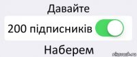 Давайте 200 підписників Наберем