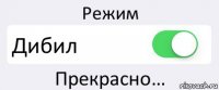 Режим Дибил Прекрасно…