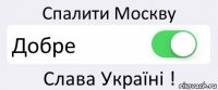 Спалити Москву Добре Слава Україні !