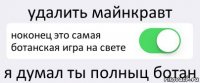 удалить майнкравт ноконец это самая ботанская игра на свете я думал ты полныц ботан