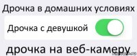 Дрочка в домашних условиях Дрочка с девушкой дрочка на веб-камеру