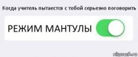 Когда учитель пытаестся с тобой серьезно поговорить РЕЖИМ МАНТУЛЫ 