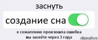 заснуть создание сна к сожалению произошла ошибка
вы заснёте через 3 года