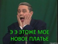 Э Э ЭТОЖЕ МОЕ НОВОЕ ПЛАТЬЕ