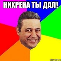 нихрена ты дал! 