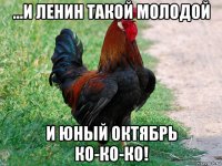 ...и ленин такой молодой и юный октябрь ко-ко-ко!