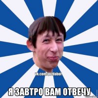  я завтро вам отвечу