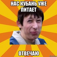 нас кубань уже питает отвечаю