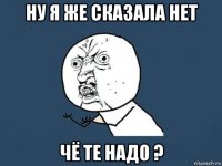 ну я же сказала нет чё те надо ?